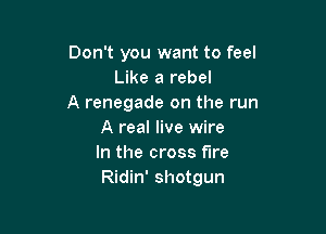 Don't you want to feel
Like a rebel
A renegade on the run

A real live wire
In the cross fire
Ridin' shotgun