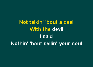 Not talkin' 'bout a deal
With the devil

I said
Nothin' 'bout sellin' your soul