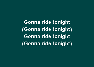 Gonna ride tonight
(Gonna ride tonight)

Gonna ride tonight
(Gonna ride tonight)