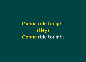 Gonna ride tonight
(Hey)

Gonna ride tonight