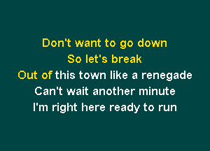 Don't want to go down
So let's break

Out of this town like a renegade
Can't wait another minute
I'm right here ready to run