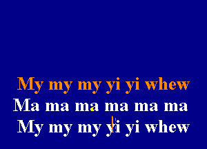 NIy my my yi yi whew
NIa ma ma ma ma ma
NIy my my 3h yi whew