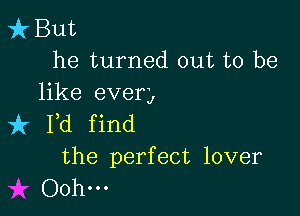 it But
he turned out to be
like even

it Pd find
the perfect lover
Ooh...