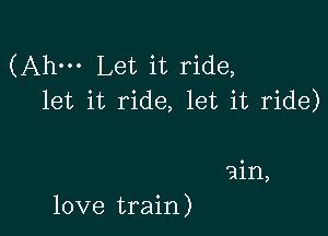 (Ahm Let it ride,
let it ride, let it ride)

ain,

love train)