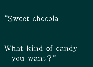 uSweet chocola

What kind of candy
you wantiw