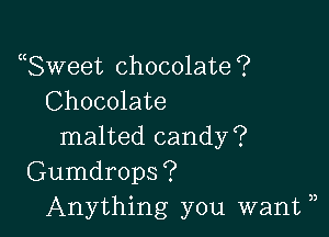 uSweet chocolate ?
Chocolate

malted candy?
Gumdrops?
Anything you want ),