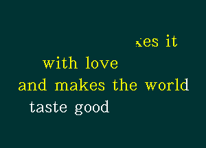 563 it
with love

and makes the world
taste good