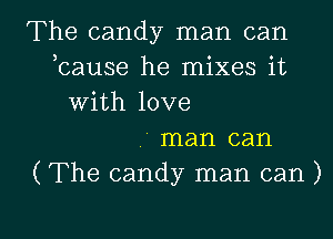 The candy man can
bause he mixes it
With love
3 man can
(The candy man can )

g