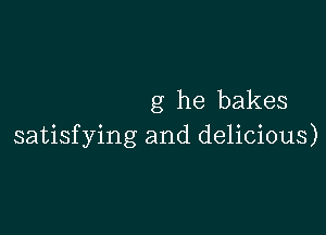 g he bakes

satisfying and delicious)