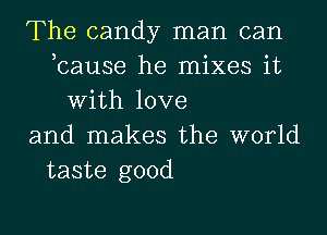 The candy man can
,cause he mixes it
With love
and makes the world
taste good