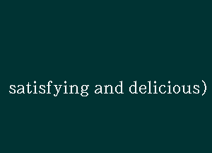 satisfying and delicious)
