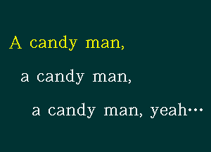 A candy man,

a candy man,

a candy man, yeah-