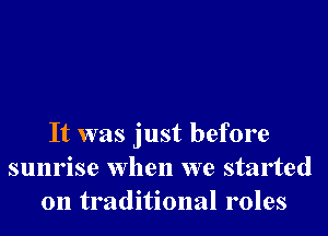 It was just before
sunrise when we started
on traditional roles