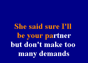 She said sure I'll

be your partner
but don't make too
many demands