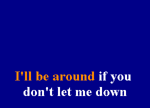 I'll be around if you
don't let me down