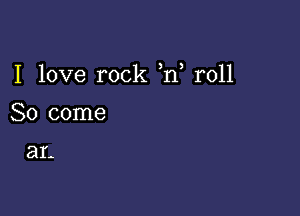 I love rock h, r011

80 come

211'-