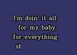Fm doin it all
for my baby,

for everything
sf