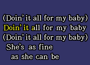 (Doinl it all for my baby)
Doinl it all for my baby

(Doinl it all for my baby)
Shels as fine
as she can be