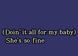 (Doin it all for my baby)
Shds so fine