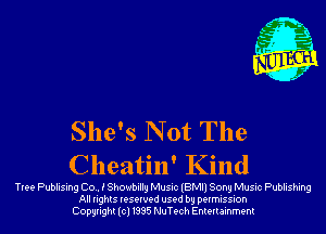She's N 0t The
Cheatin' Kind

Tree Publising (30.. i Showbillg Music (BMI) Sony Music Publishing
All rights reserved used by permission
Copyright(cl1995 NuTech Entertainment