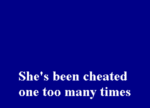 She's been cheated
one too many times
