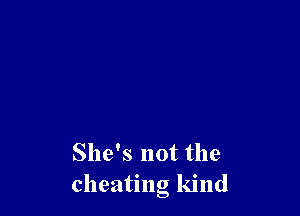 She's not the
cheating kind