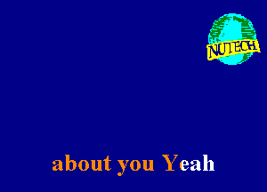about you Yeah