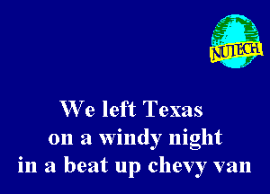 x'

We left Texas
on a windy night

in a beat up Chevy van