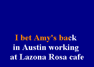 I bet Amy's back
in Austin working
at Lazona Rosa cafe