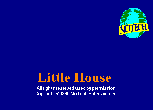 Little House

All nghls vesowod used by perrmssion
Copunght 0 1385 NuTech Entertainment