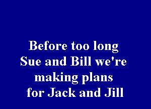 Before too long

Sue and Bill we're

making plans
for Jack and Jill
