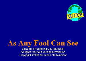 As Any Fool Can See

Song Tree Publishing Co . Inc, (BM!)
All nghls resorvod used by permission
Copyright 6 I395 thTech Entertainment
