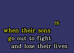 BS

when their sons
go out to fight
and lose their lives