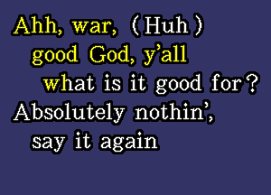 Ahh, war, (Huh)
good God, fall
what is it good for?

Absolutely nothini
say it again