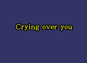 Crying over you