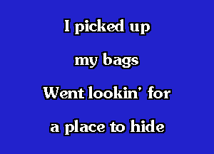 I picked up
my bags

Went lookin' for

a place to hide
