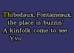 Thibodaux, Fontaineaux,
the place is buzzin
A-kinfolk come to see

YVo