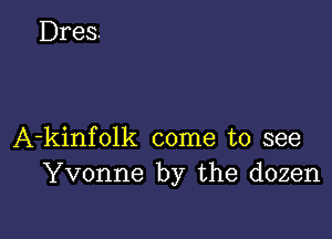 A-kinfolk come to see
Yvonne by the dozen
