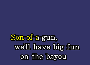 Son-of-a-gun,
W611 have big fun
on the bayou