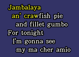 Jambalaya
an crawfish pie
and fillet gumbo
For tonight
Fm gonna see

my ma Cher amio l