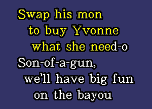 Swap his mon
to buy Yvonne
what she need-o

Son-of-a-gun,
W611 have big fun
on the bayou