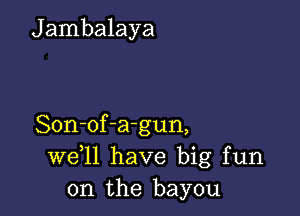 J ambalaya

Son-of-a-gun,
W611 have big fun
on the bayou