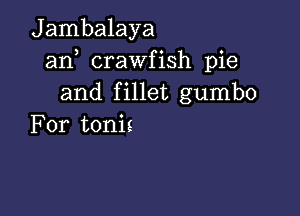 Jambalaya
an crawfish pie
and fillet gumbo

For tonis