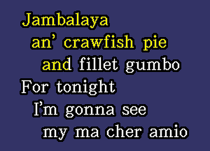 Jambalaya
an crawfish pie
and fillet gumbo
For tonight
Fm gonna see

my ma Cher amio l