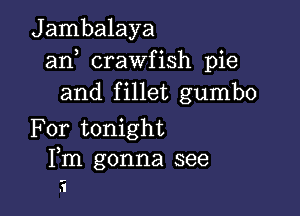 Jambalaya
an crawfish pie
and fillet gumbo

For tonight
Fm gonna see

.1
