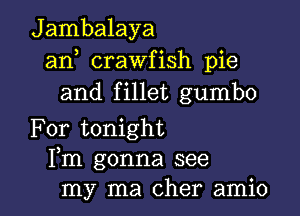 Jambalaya
an crawfish pie
and fillet gumbo

For tonight
Fm gonna see

my ma Cher amio l