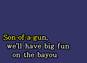 Son-of-a-gun,
W611 have big fun
on the bayou