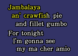 Jambalaya
an crawfish pie
and fillet gumbo

For tonight
Fm gonna see

my ma Cher amio l