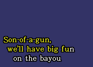 Son-of-a-gun,
W611 have big fun
on the bayou