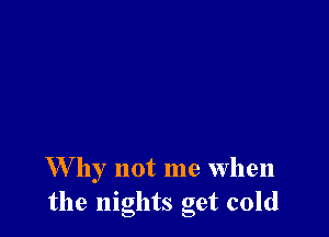 W by not me when
the nights get cold